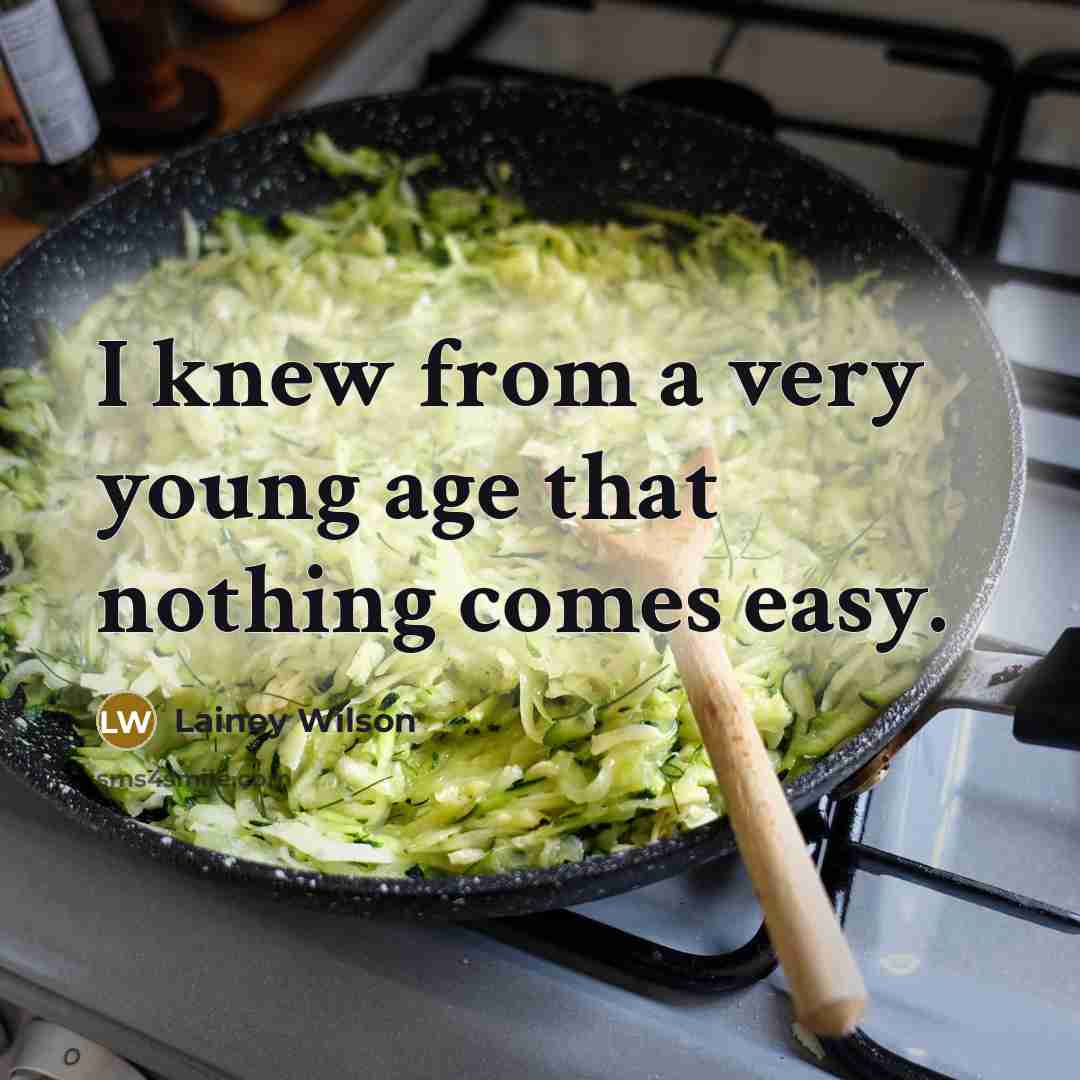 “I knew from a very young age that nothing comes easy.” quote by Lainey Wilson