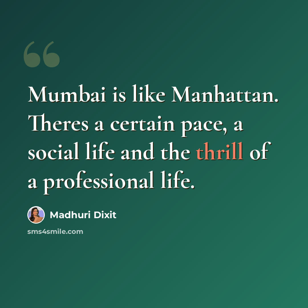 “Mumbai is like Manhattan. Theres a certain pace, a social life and the thrill of a professional life.” quote by Madhuri Dixit