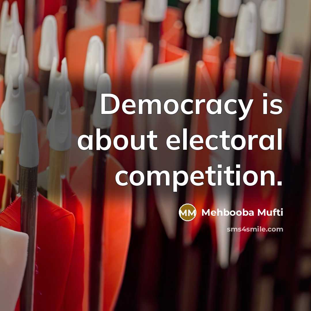 “Democracy is about electoral competition.” quote by Mehbooba Mufti