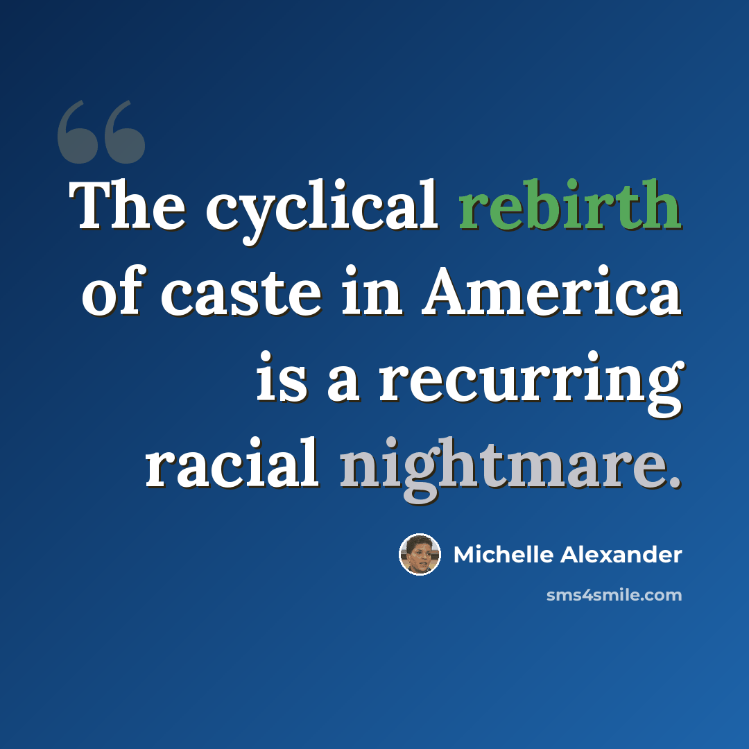 “The cyclical rebirth of caste in America is a recurring racial nightmare.” quote by Michelle Alexander