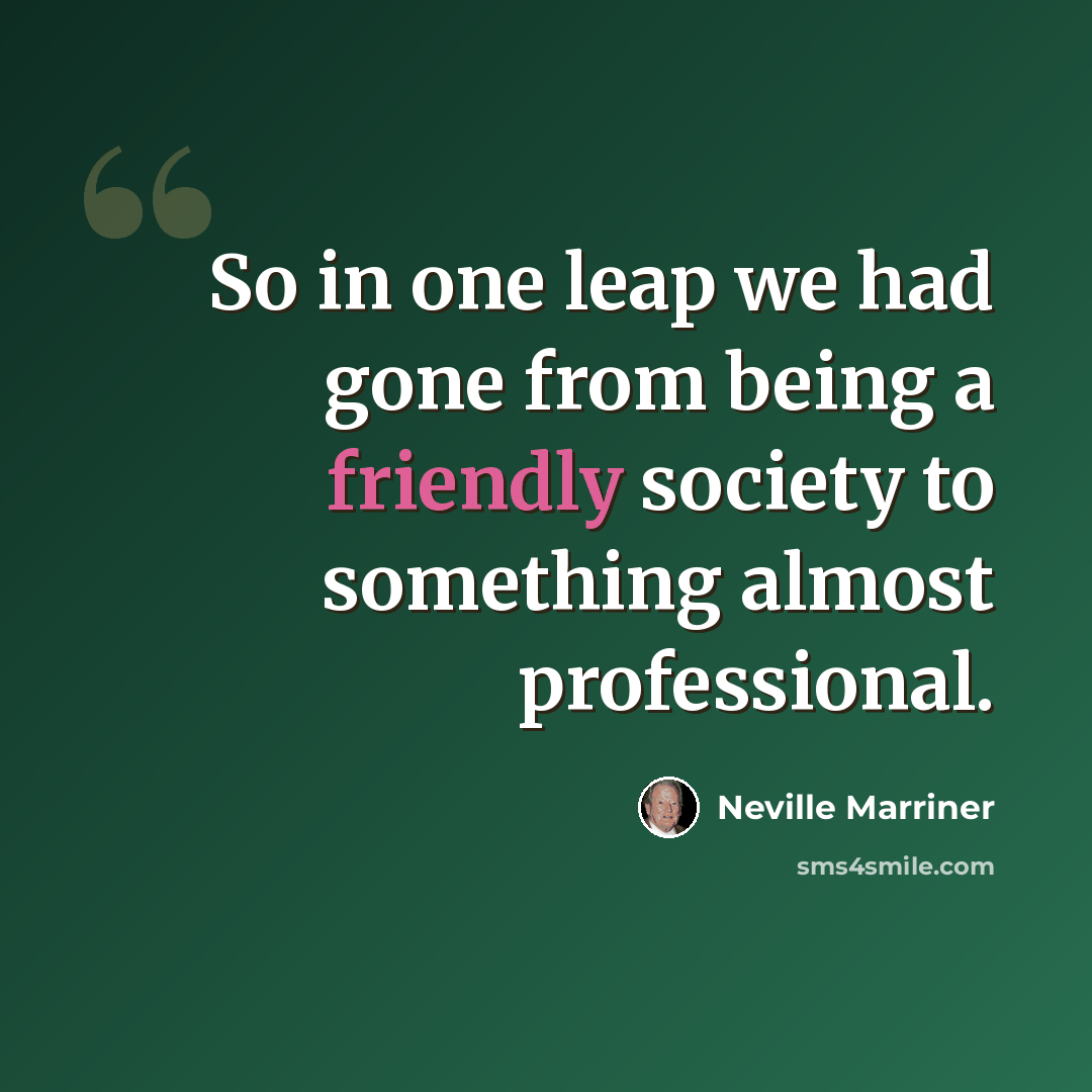 “So in one leap we had gone from being a friendly society to something almost professional.” quote by Neville Marriner
