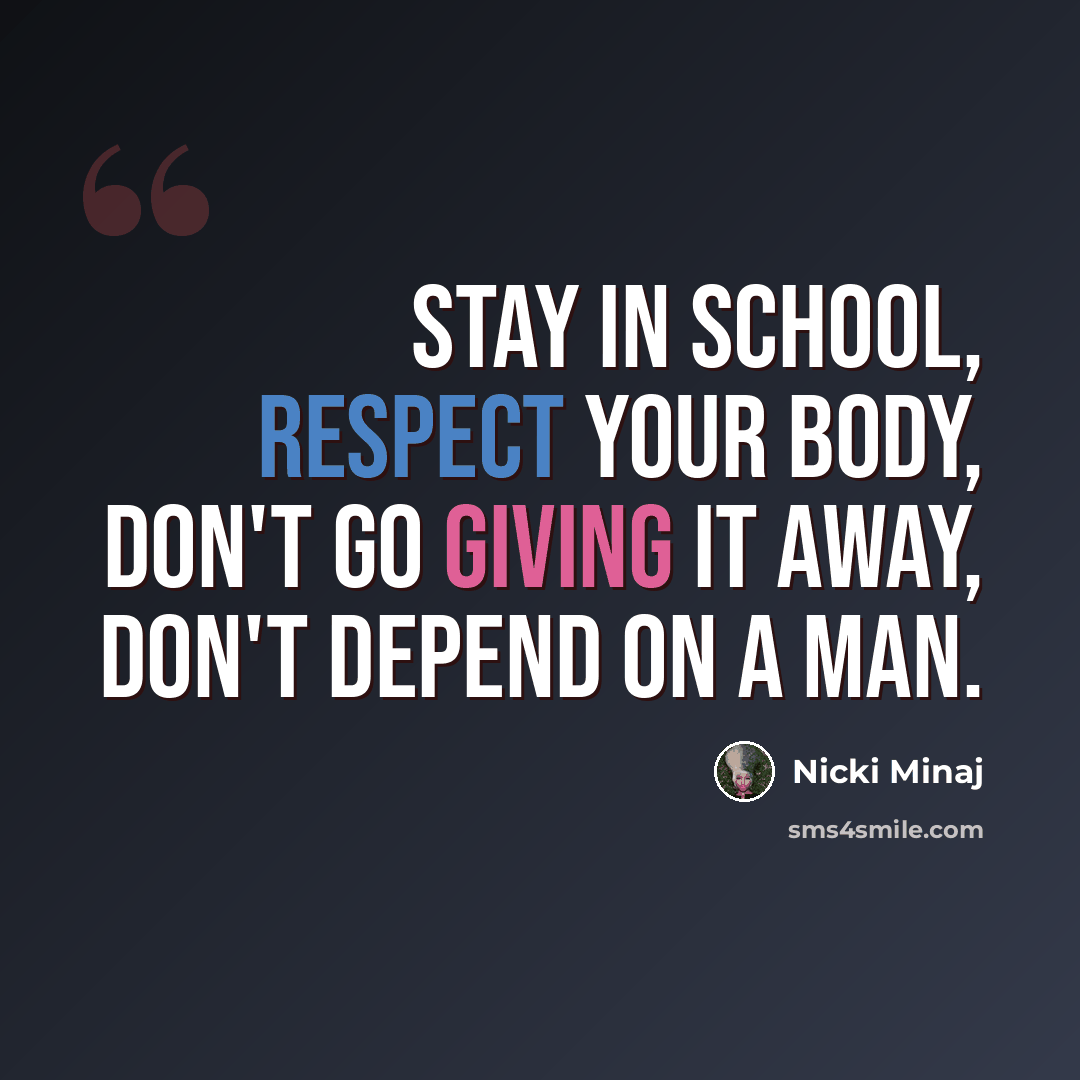 “Stay in school, respect your body, don't go giving it away, don't depend on a man.” quote by Nicki Minaj