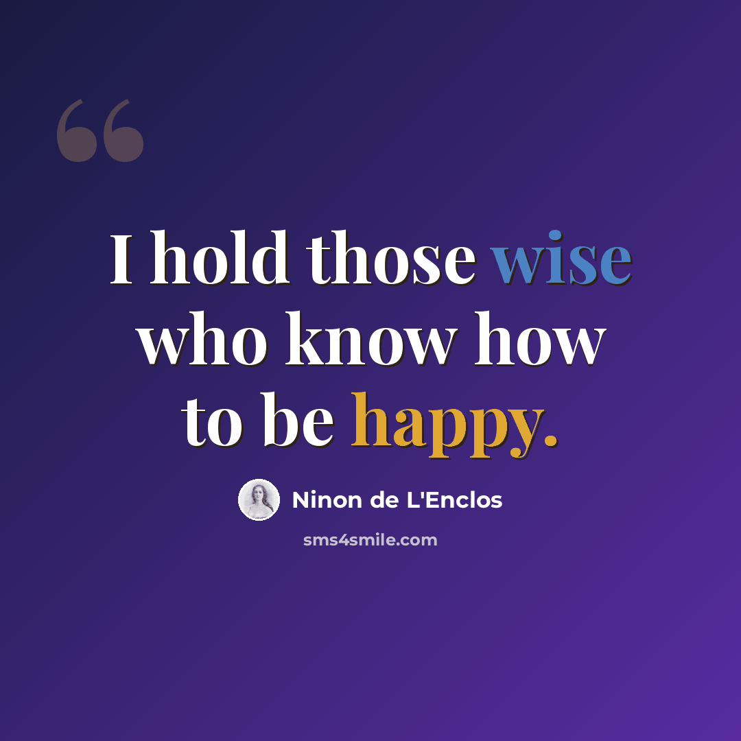 “I hold those wise who know how to be happy.” quote by Ninon de L'Enclos