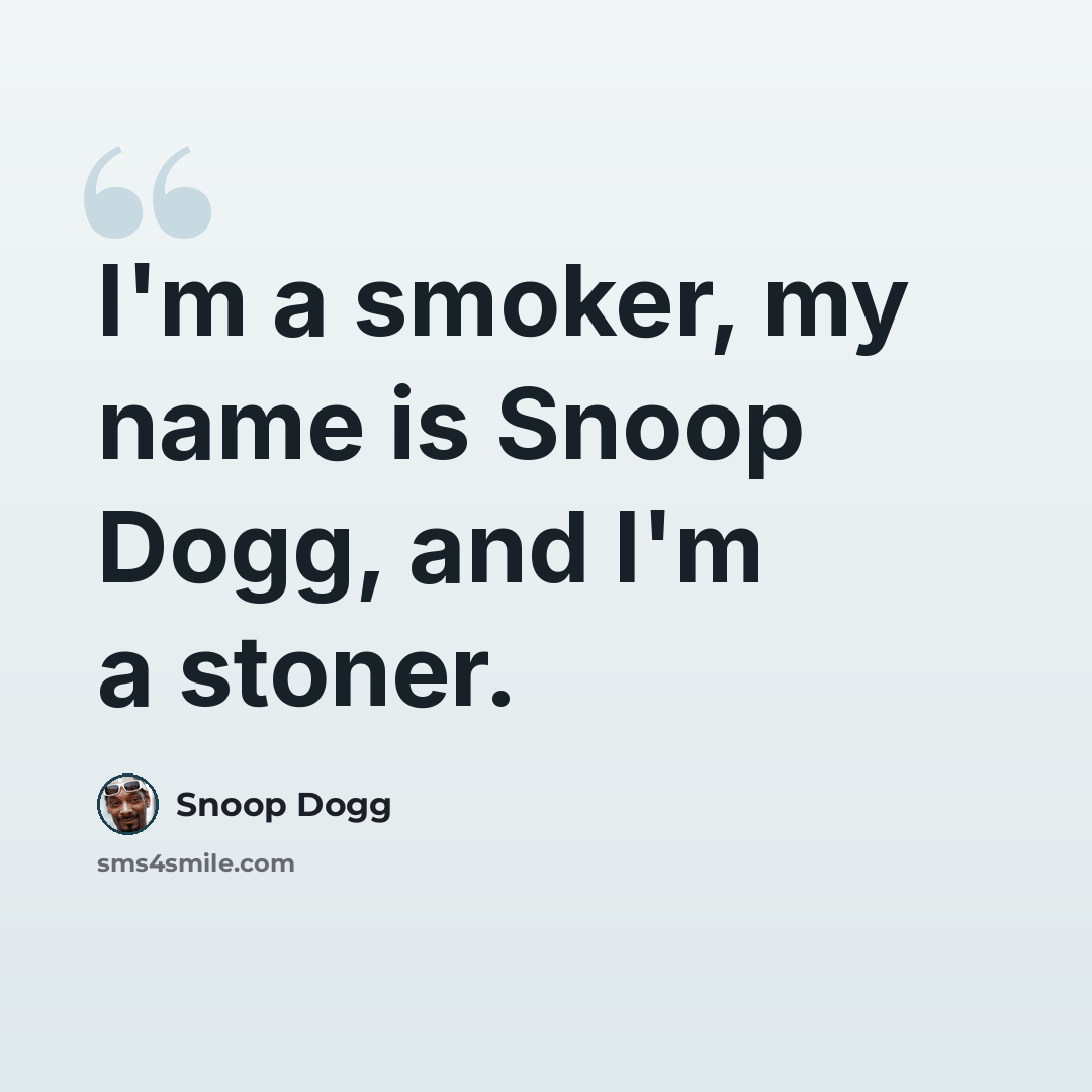 “I'm a smoker, my name is Snoop Dogg, and I'm a stoner.” quote by Snoop Dogg