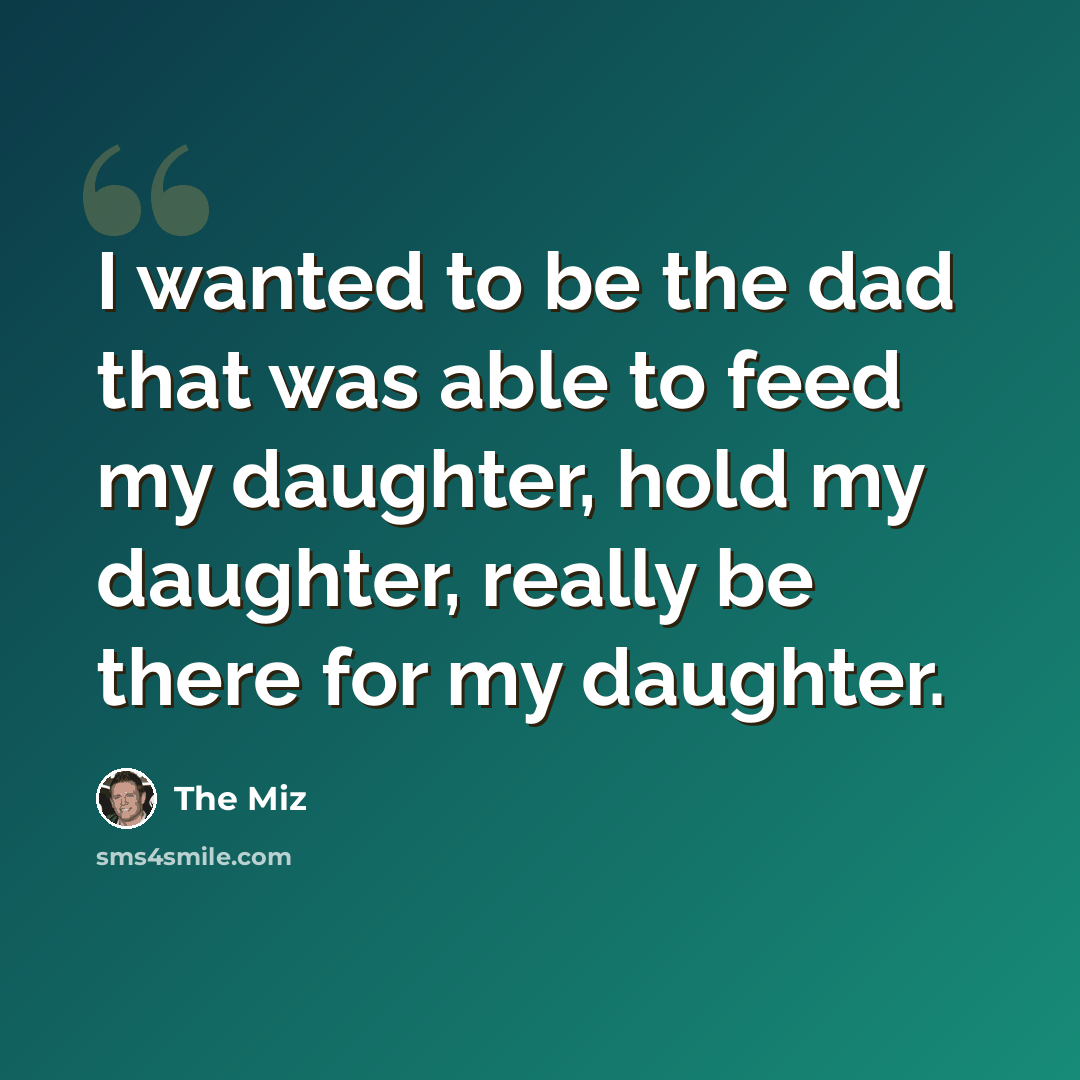 “I wanted to be the dad that was able to feed my daughter, hold my daughter, really be there for my daughter.” quote by The Miz