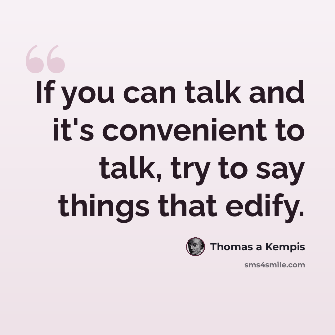 “If you can talk and it's convenient to talk, try to say things that edify.” quote by Thomas a Kempis