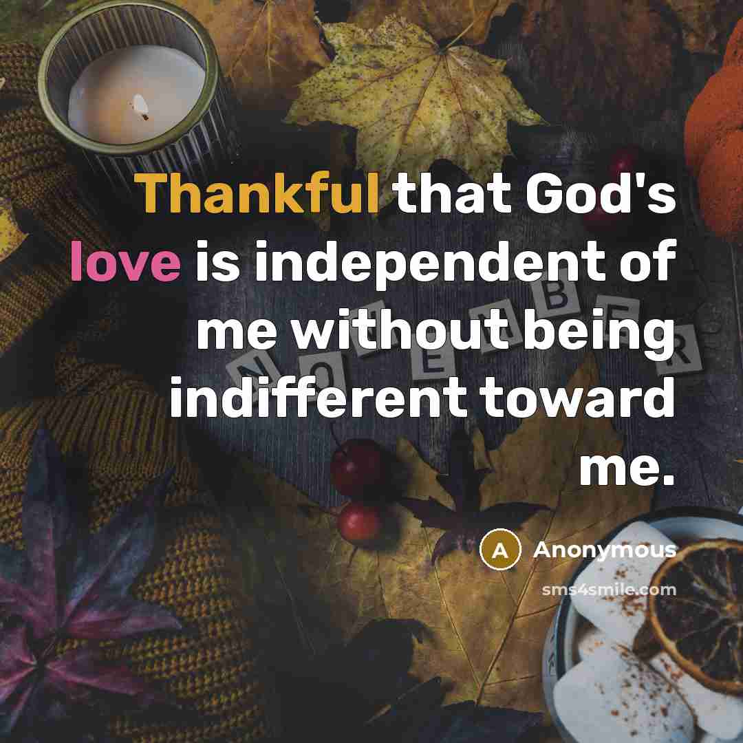 “Thankful that God's love is independent of me without being indifferent toward me.” quote by Anonymous