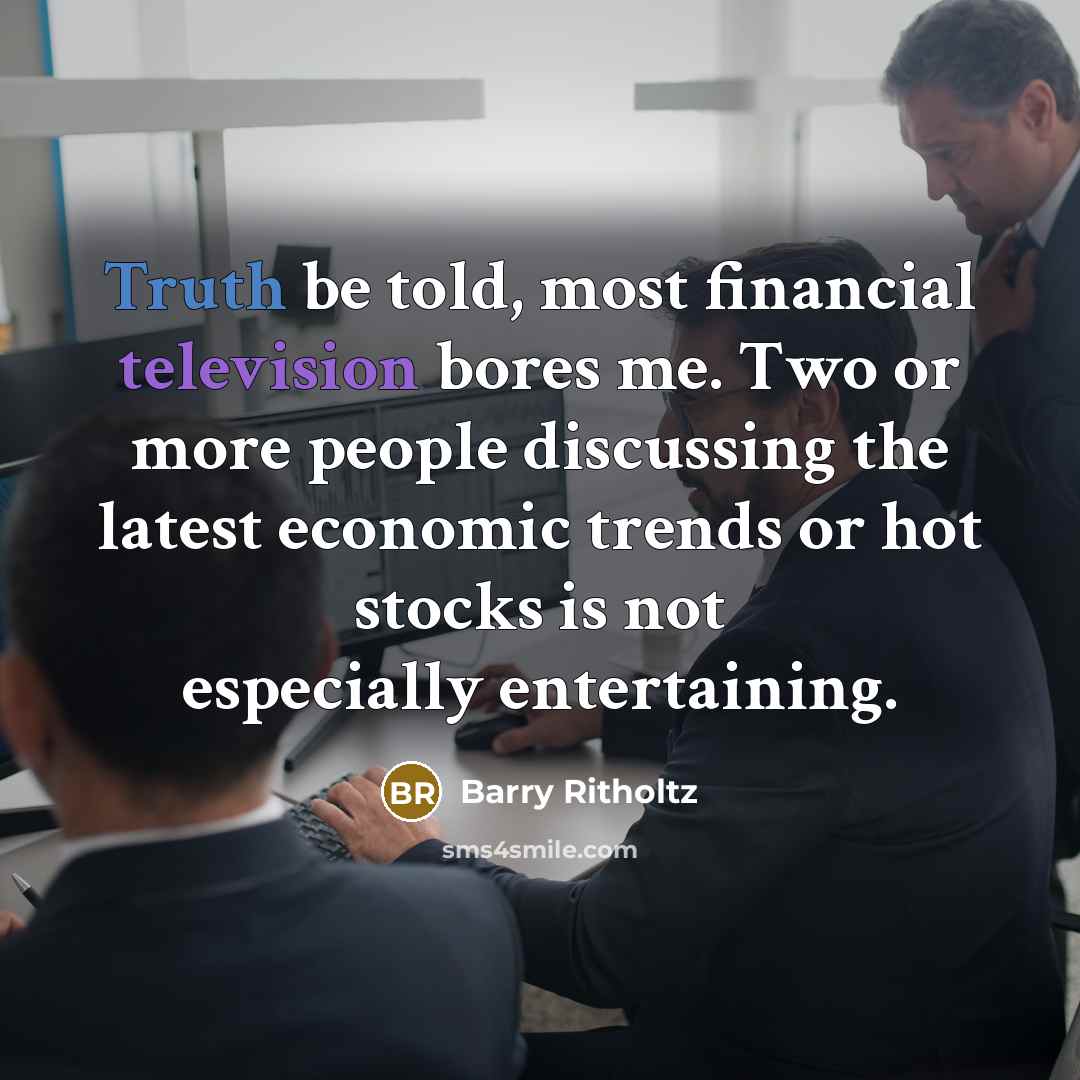 “Truth be told, most financial television bores me. Two or more people discussing the latest economic trends or hot stocks is not especially entertaining.” quote by Barry Ritholtz