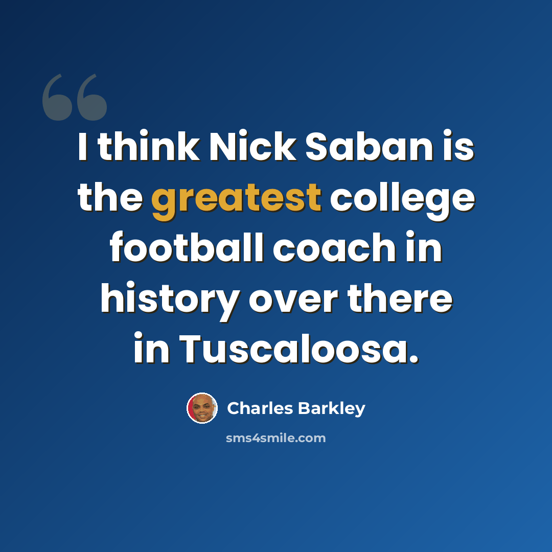 “I think Nick Saban is the greatest college football coach in history over there in Tuscaloosa.” quote by Charles Barkley