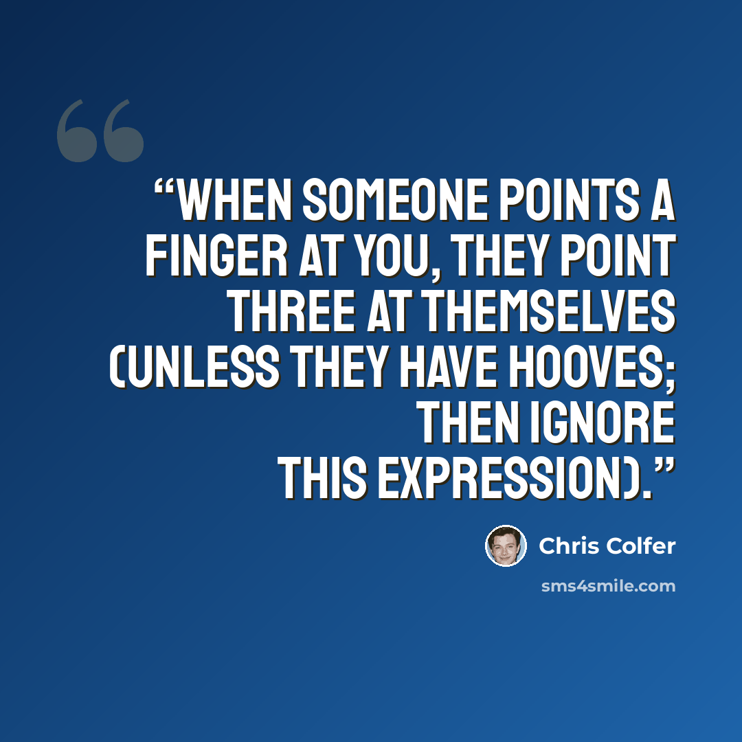 “when someone points a finger at you, they point three at themselves (unless they have hooves; then ignore this expression).” quote by Chris Colfer