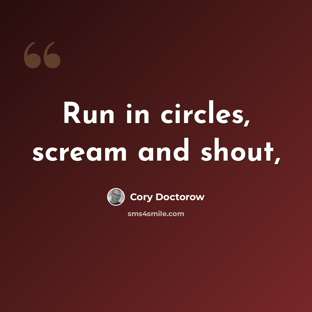 “Run in circles, scream and shout,” quote by Cory Doctorow