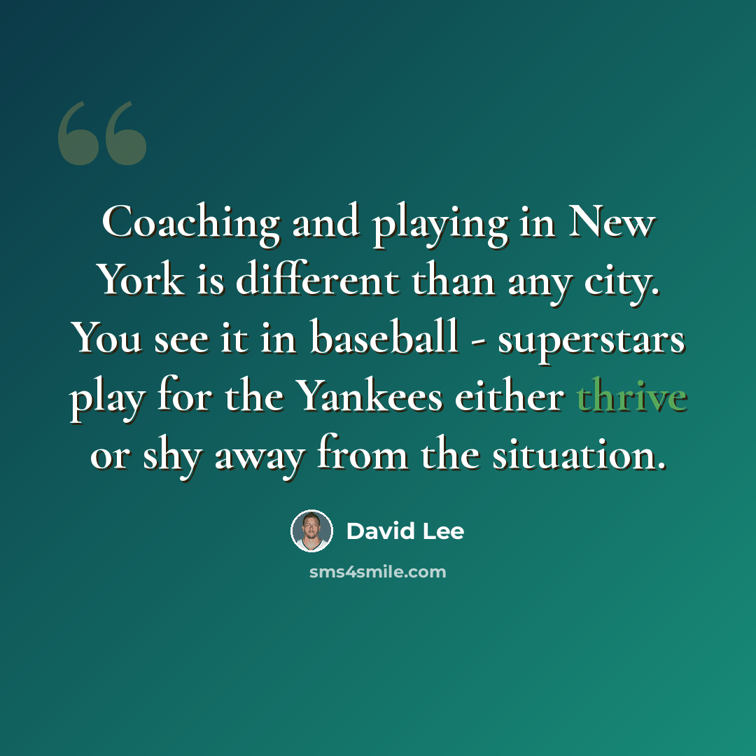 “Coaching and playing in New York is different than any city. You see it in baseball - superstars play for the Yankees either thrive or shy away from the situation.” quote by David Lee