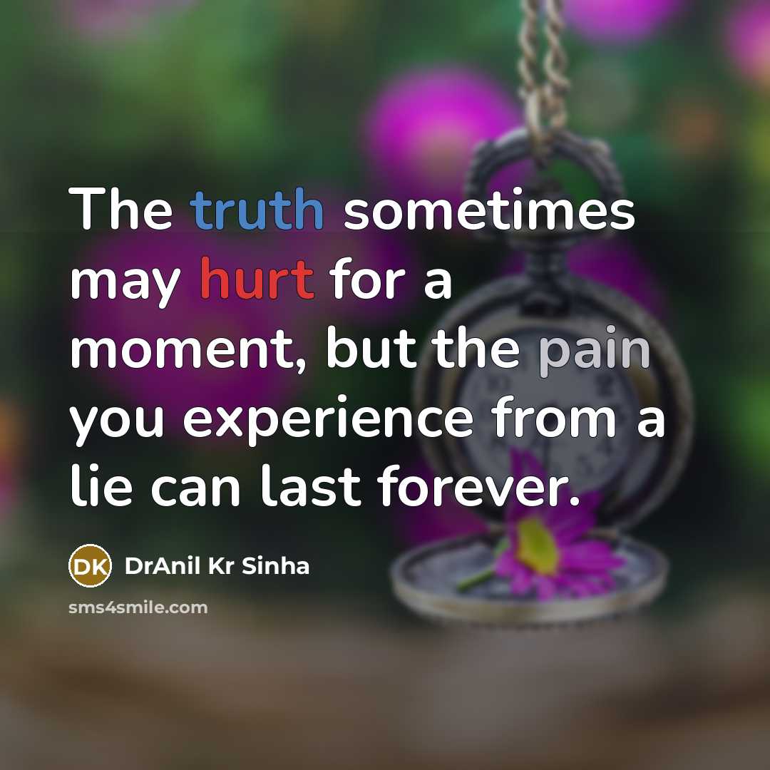 “The truth sometimes may hurt for a moment, but the pain you experience from a lie can last forever.” quote by DrAnil Kr Sinha