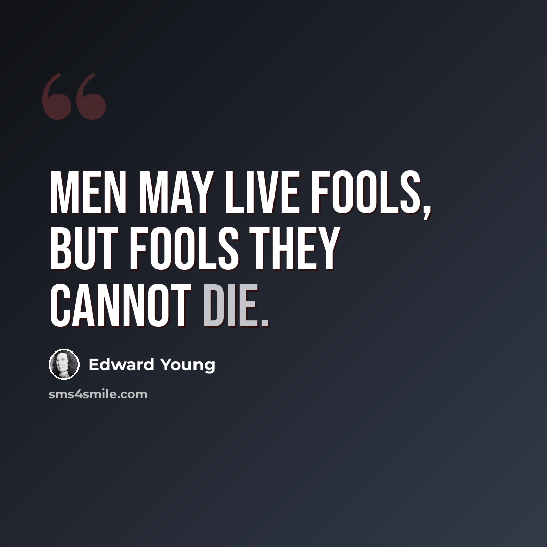 “Men may live fools, but fools they cannot die.” quote by Edward Young