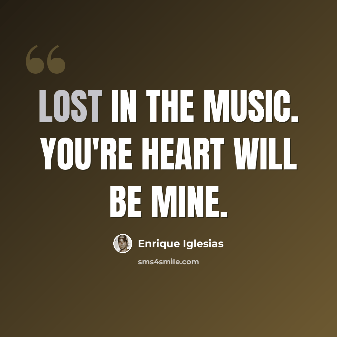 “Lost in the music. You're heart will be mine.” quote by Enrique Iglesias