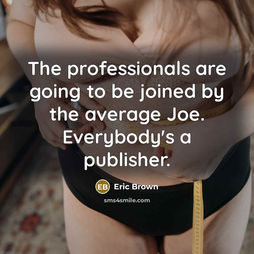 “The professionals are going to be joined by the average Joe. Everybody's a publisher.” quote by Eric Brown