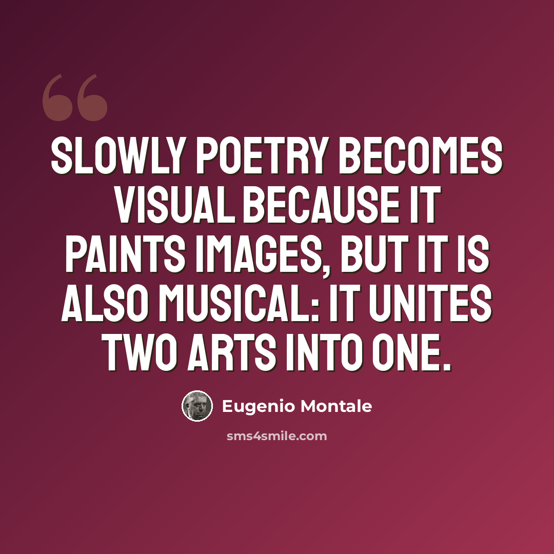 “Slowly poetry becomes visual because it paints images, but it is also musical: it unites two arts into one.” quote by Eugenio Montale