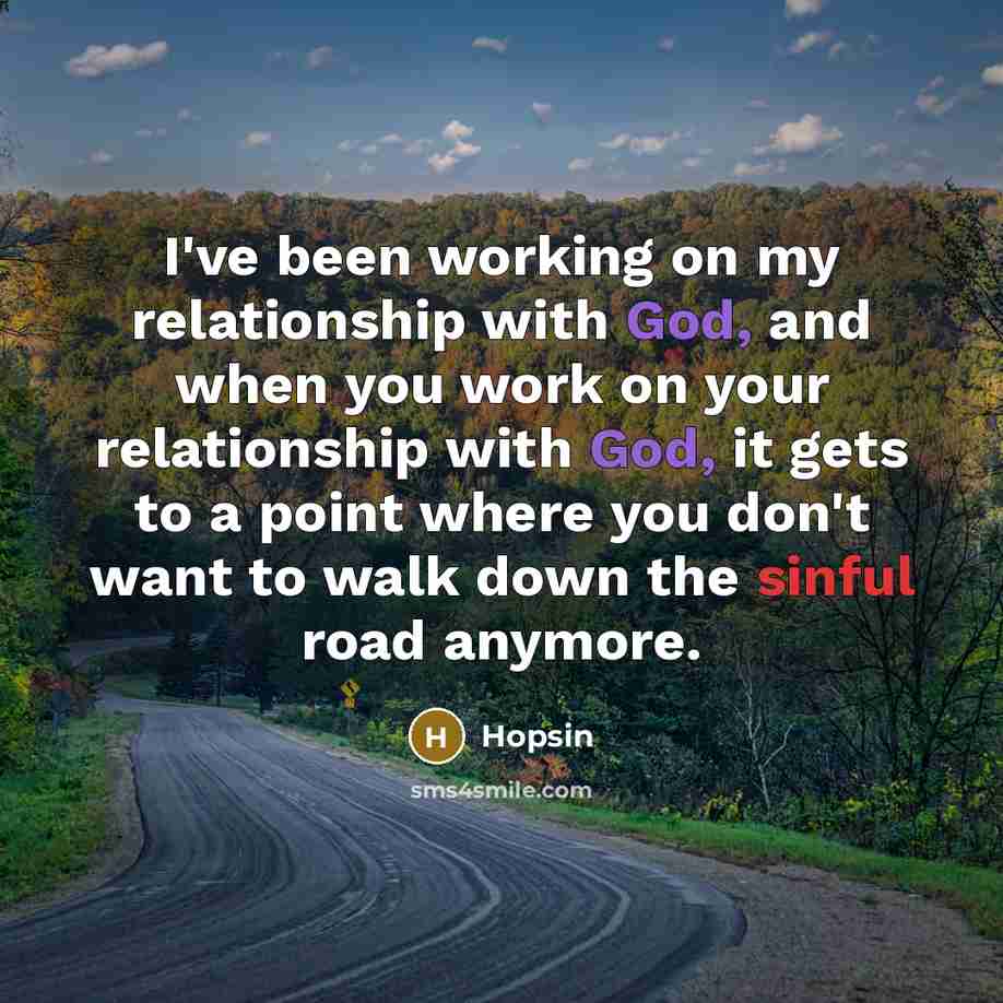 “I've been working on my relationship with God, and when you work on your relationship with God, it gets to a point where you don't want to walk down the sinful road anymore.” quote by Hopsin