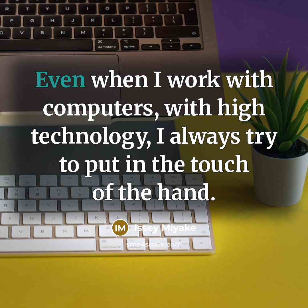 “Even when I work with computers, with high technology, I always try to put in the touch of the hand.” quote by Issey Miyake