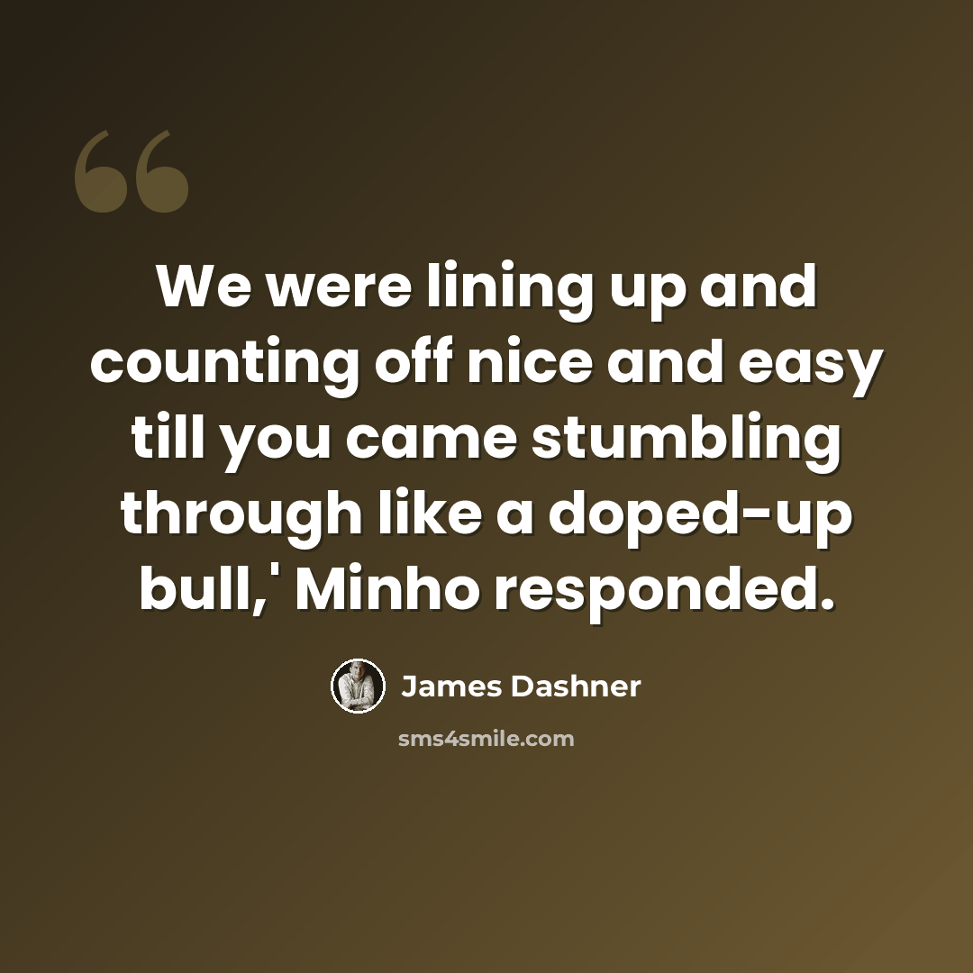 “We were lining up and counting off nice and easy till you came stumbling through like a doped-up bull,' Minho responded.” quote by James Dashner