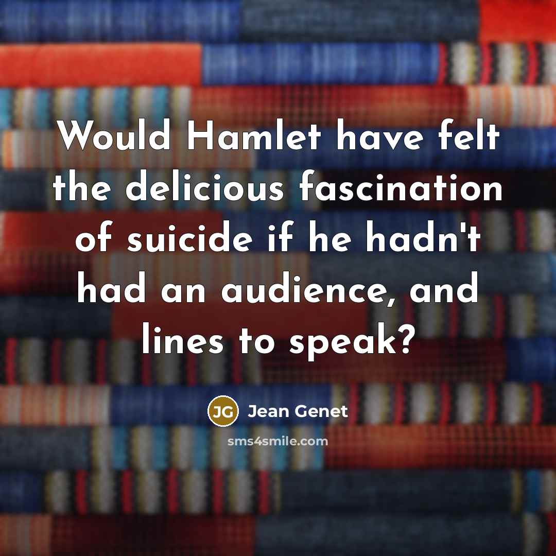 “Would Hamlet have felt the delicious fascination of suicide if he hadn't had an audience, and lines to speak?” quote by Jean Genet