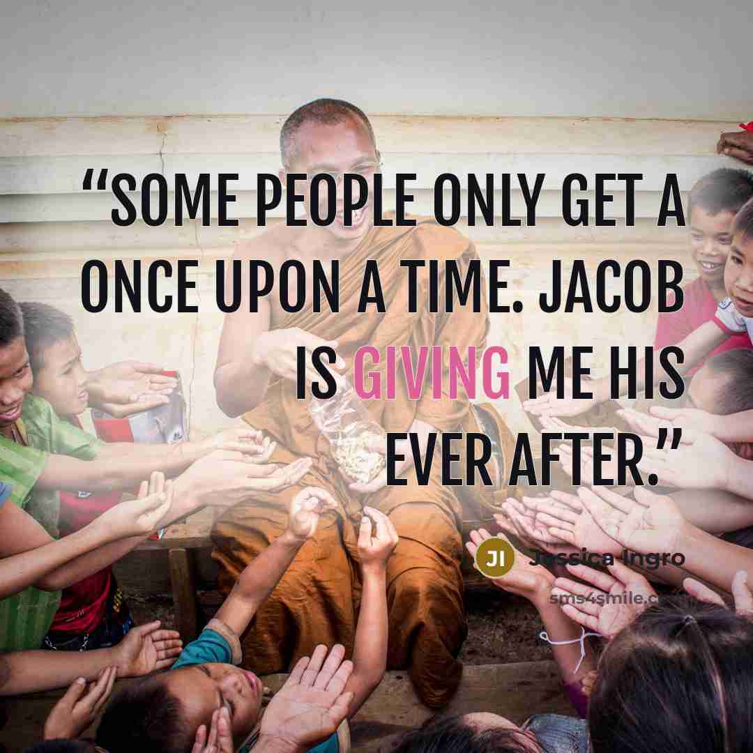 “Some people only get a once upon a time. Jacob is giving me his ever after.” quote by Jessica Ingro