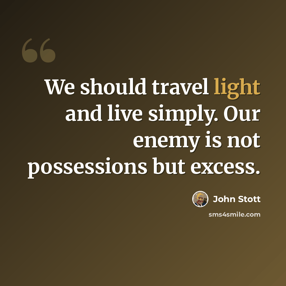 “We should travel light and live simply. Our enemy is not possessions but excess.” quote by John Stott