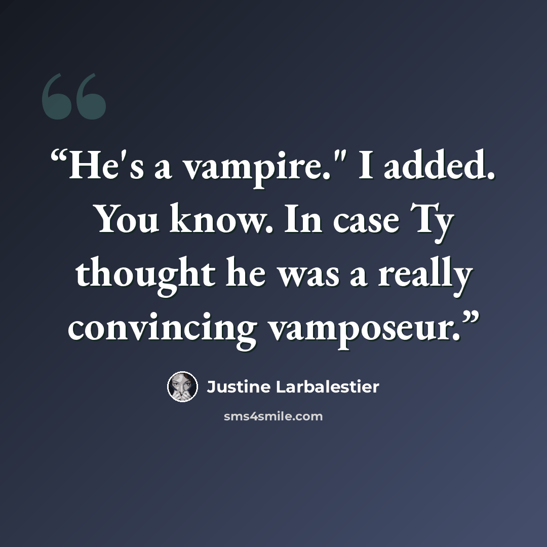 “He's a vampire." I added. You know. In case Ty thought he was a really convincing vamposeur.” quote by Justine Larbalestier