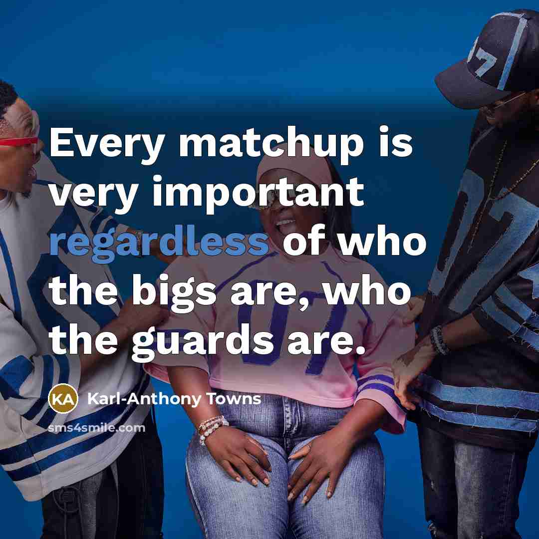 “Every matchup is very important regardless of who the bigs are, who the guards are.” quote by Karl-Anthony Towns