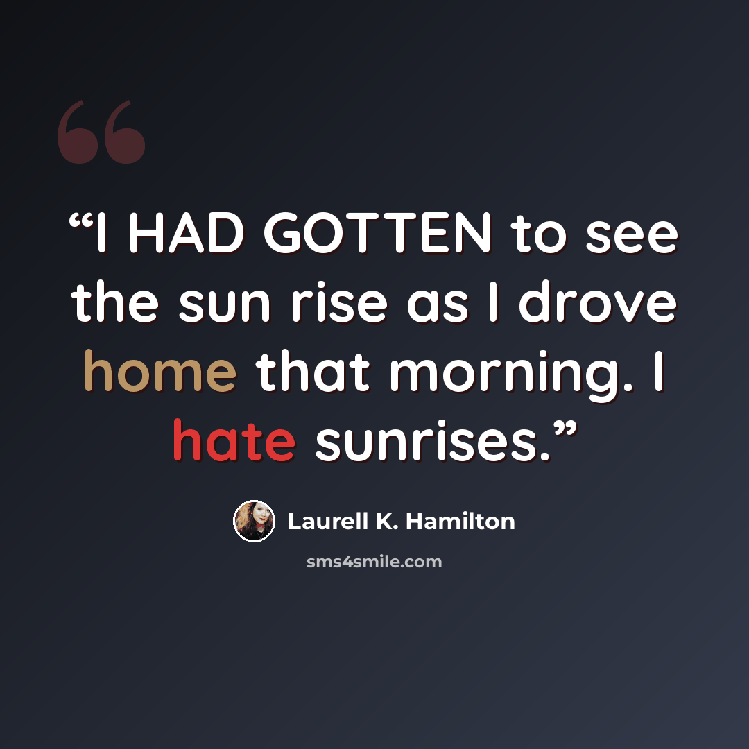 “I HAD GOTTEN to see the sun rise as I drove home that morning. I hate sunrises.” quote by Laurell K. Hamilton
