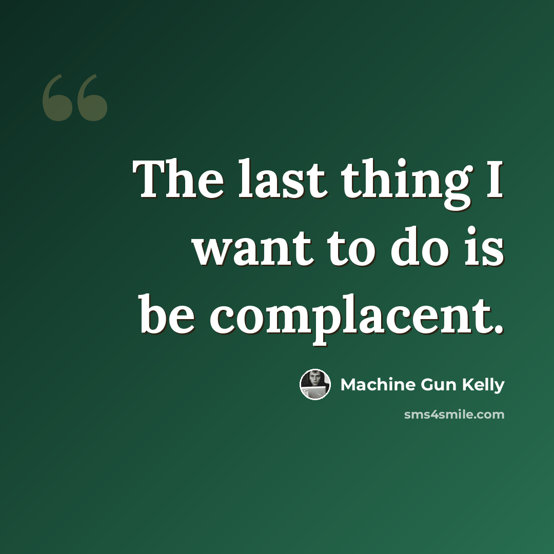 “The last thing I want to do is be complacent.” quote by Machine Gun Kelly