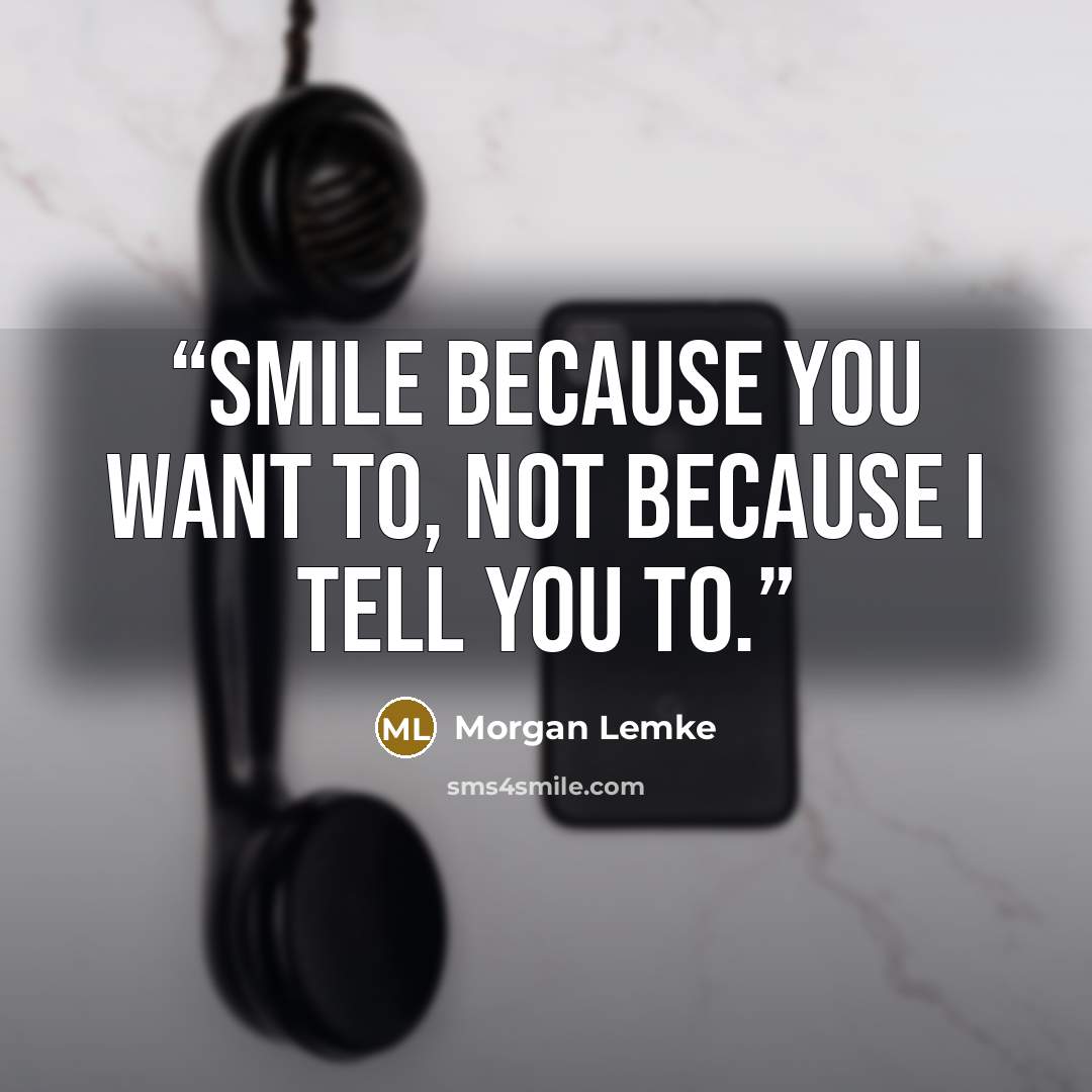 “Smile because you want to, not because I tell you to.” quote by Morgan Lemke