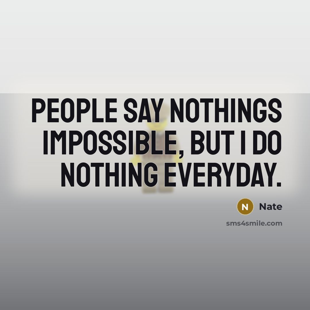 “People say nothings impossible, but I do nothing everyday.” quote by Nate