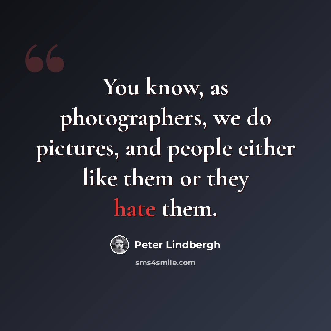 “You know, as photographers, we do pictures, and people either like them or they hate them.” quote by Peter Lindbergh