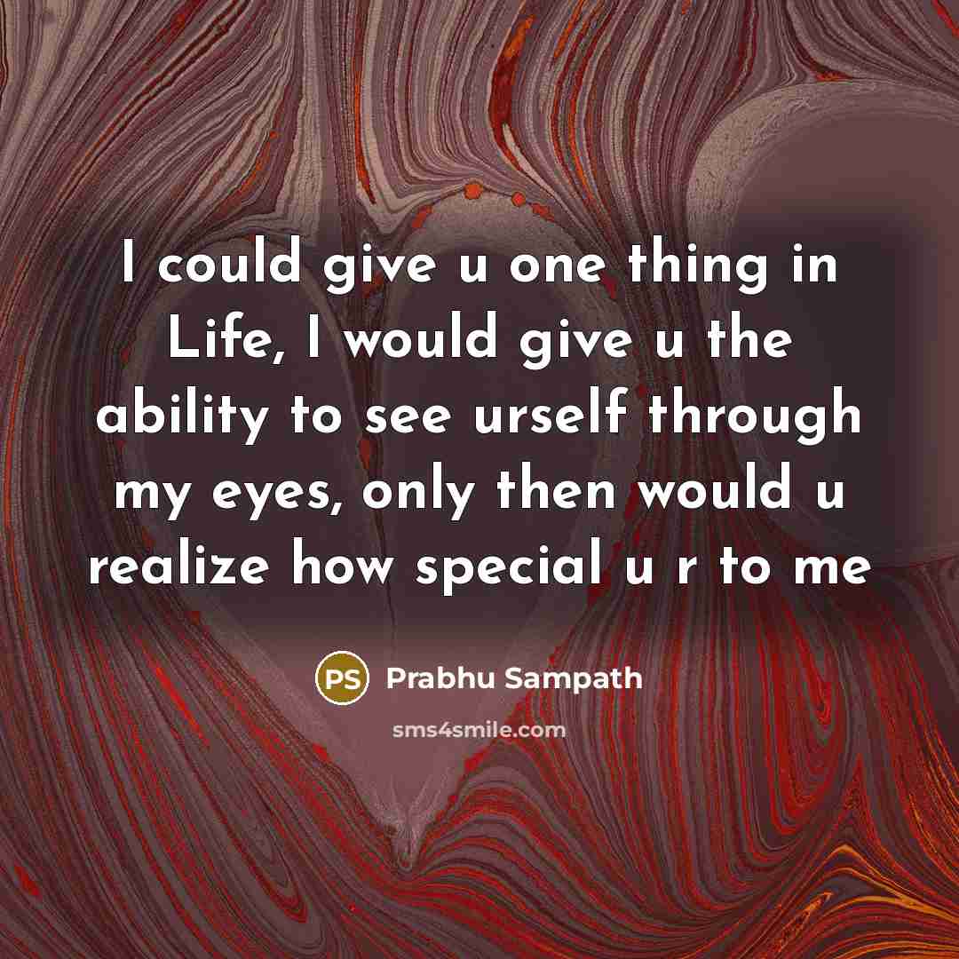 “I could give u one thing in Life, I would give u the ability to see urself through my eyes, only then would u realize how special u r to me” quote by Prabhu Sampath