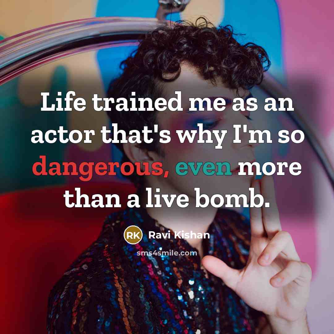 “Life trained me as an actor that's why I'm so dangerous, even more than a live bomb.” quote by Ravi Kishan