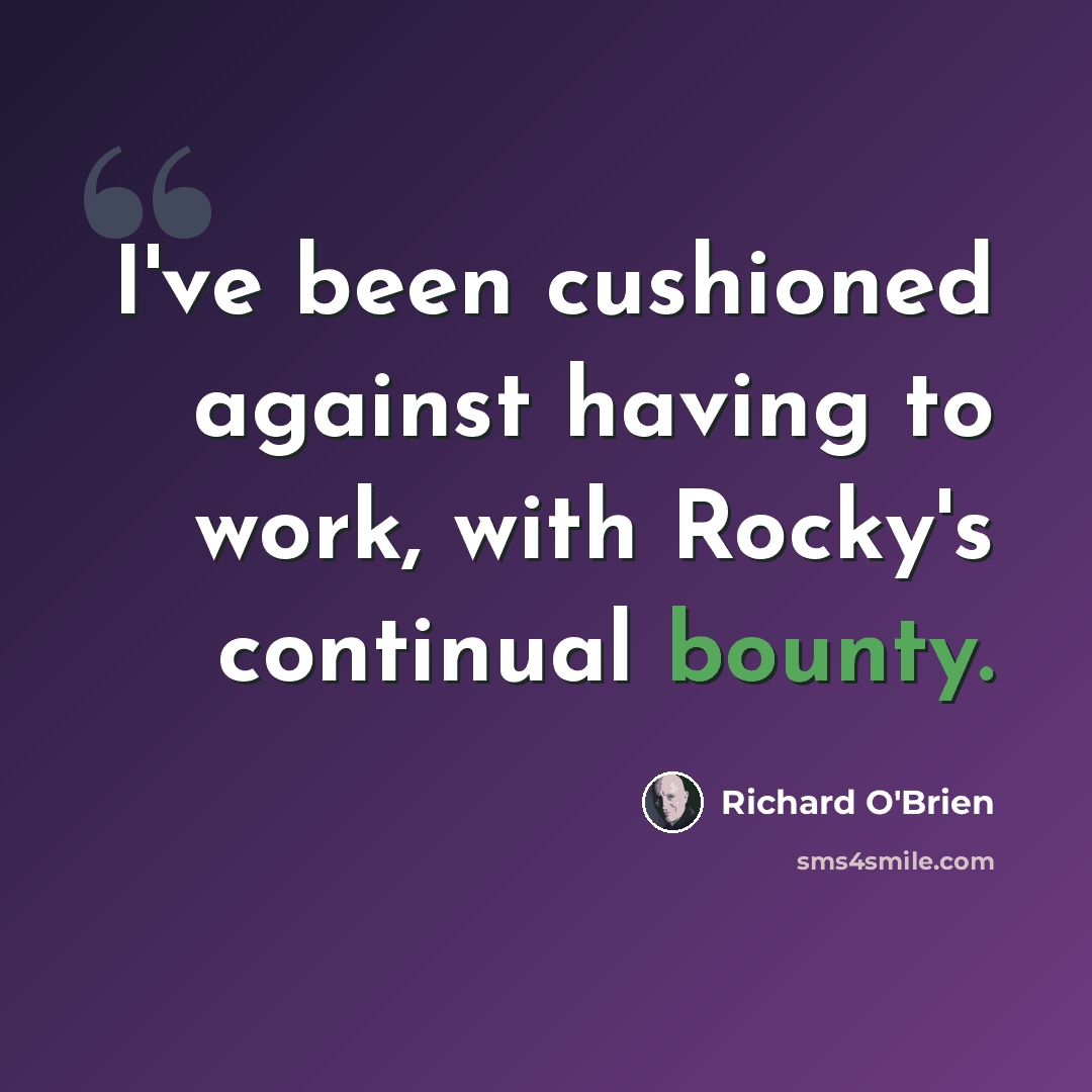 “I've been cushioned against having to work, with Rocky's continual bounty.” quote by Richard O'Brien