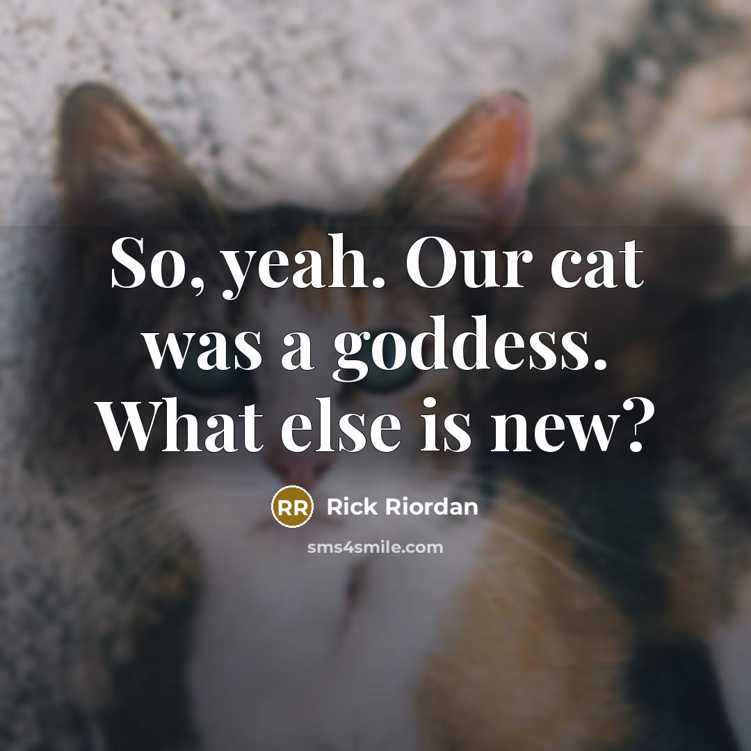 “So, yeah. Our cat was a goddess. What else is new?” quote by Rick Riordan