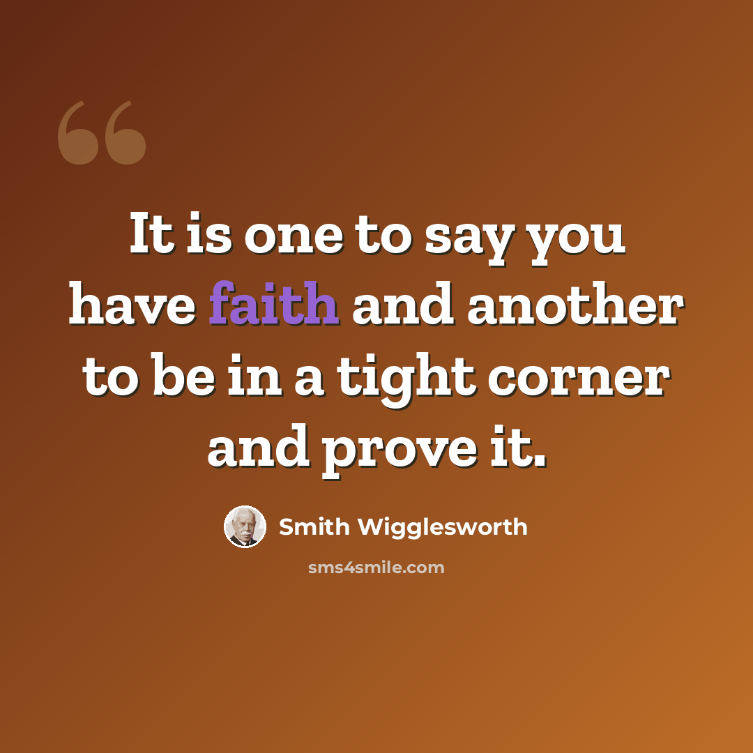 “It is one to say you have faith and another to be in a tight corner and prove it.” quote by Smith Wigglesworth