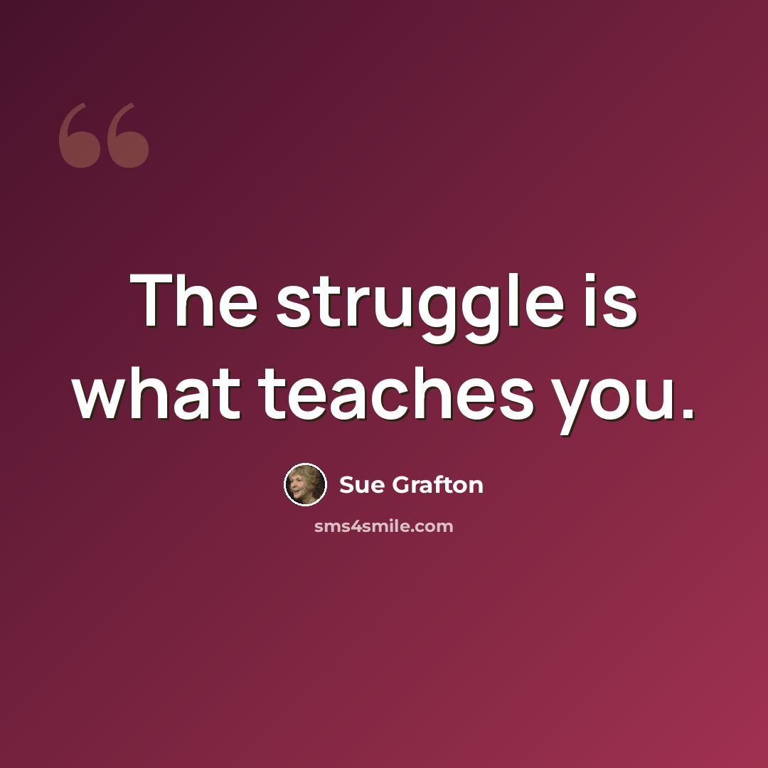 “The struggle is what teaches you.” quote by Sue Grafton