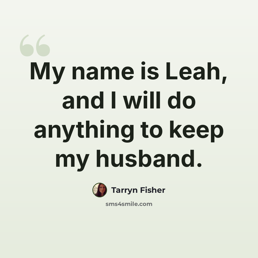 “My name is Leah, and I will do anything to keep my husband.” quote by Tarryn Fisher