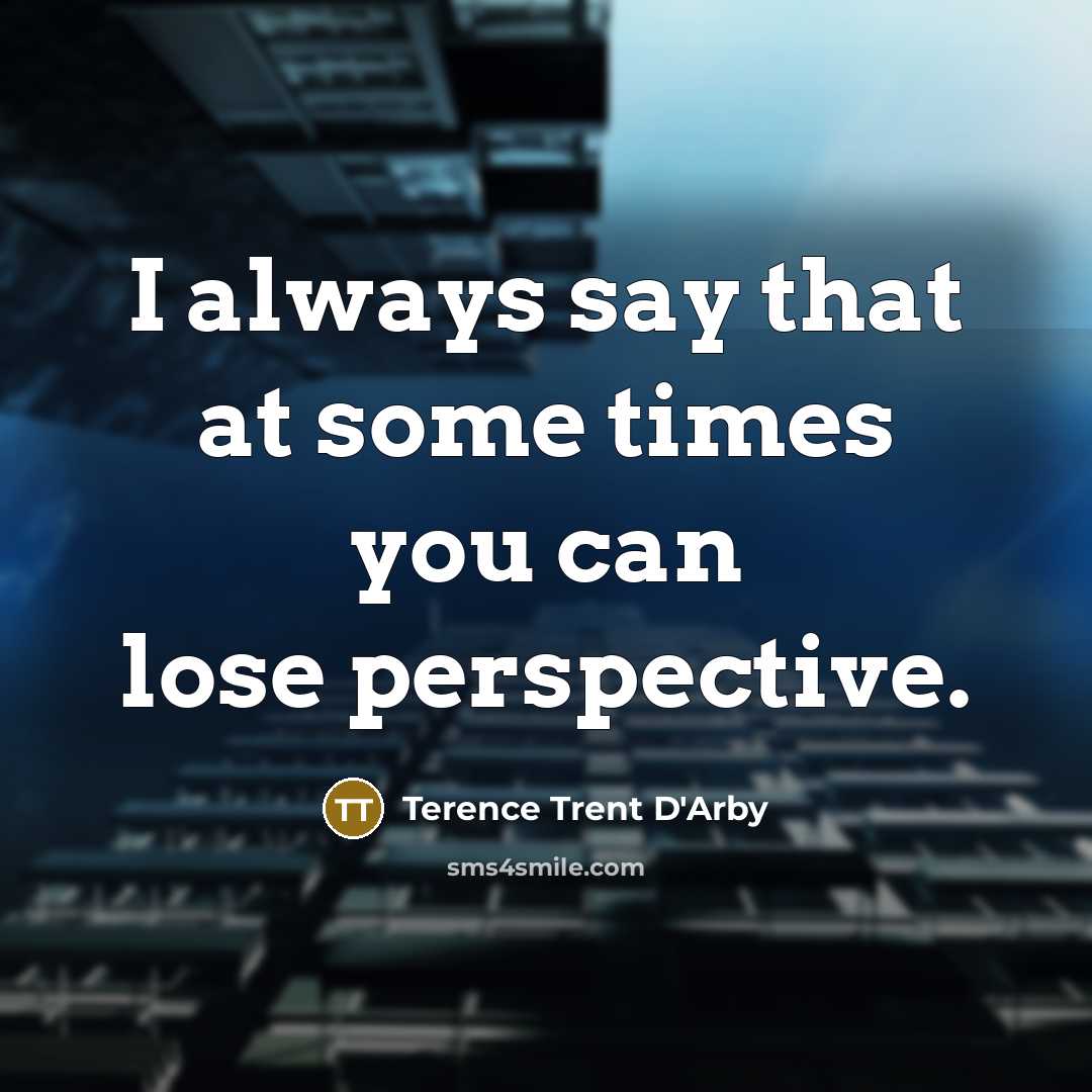 “I always say that at some times you can lose perspective.” quote by Terence Trent D'Arby