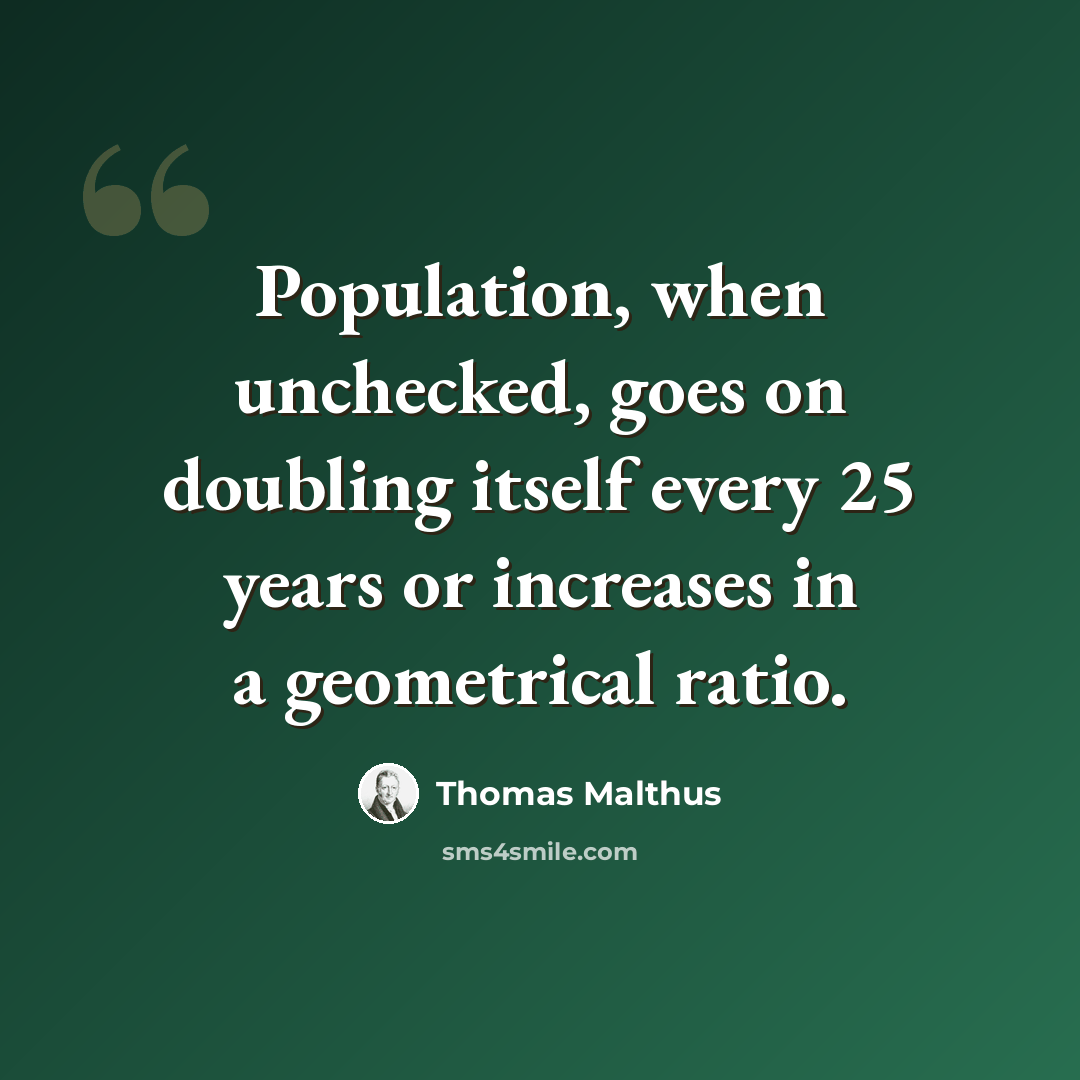 “Population, when unchecked, goes on doubling itself every 25 years or increases in a geometrical ratio.” quote by Thomas Malthus