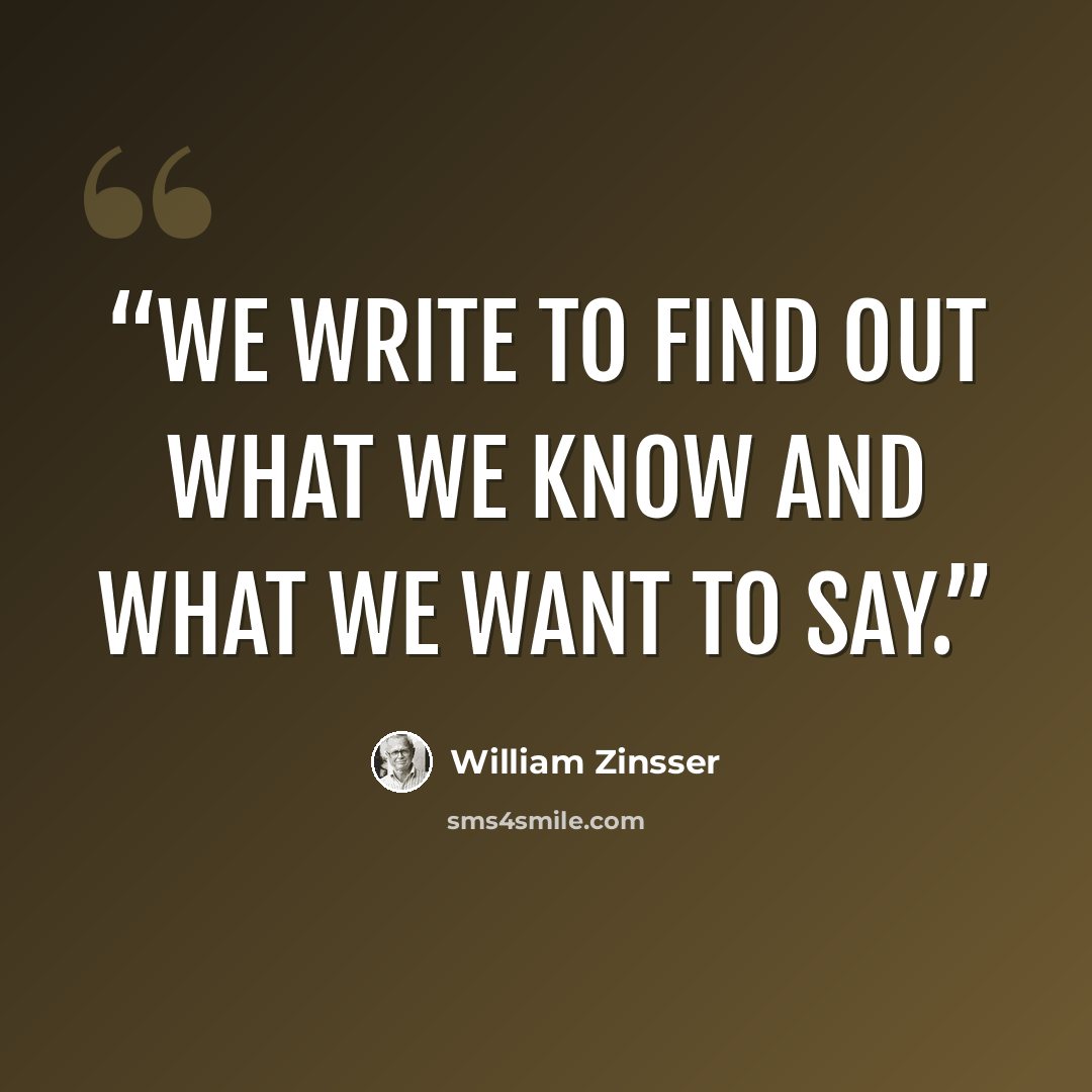 “We write to find out what we know and what we want to say.” quote by William Zinsser