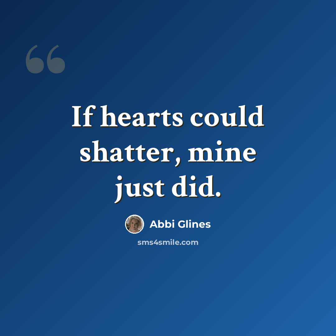 “If hearts could shatter, mine just did.” quote by Abbi Glines