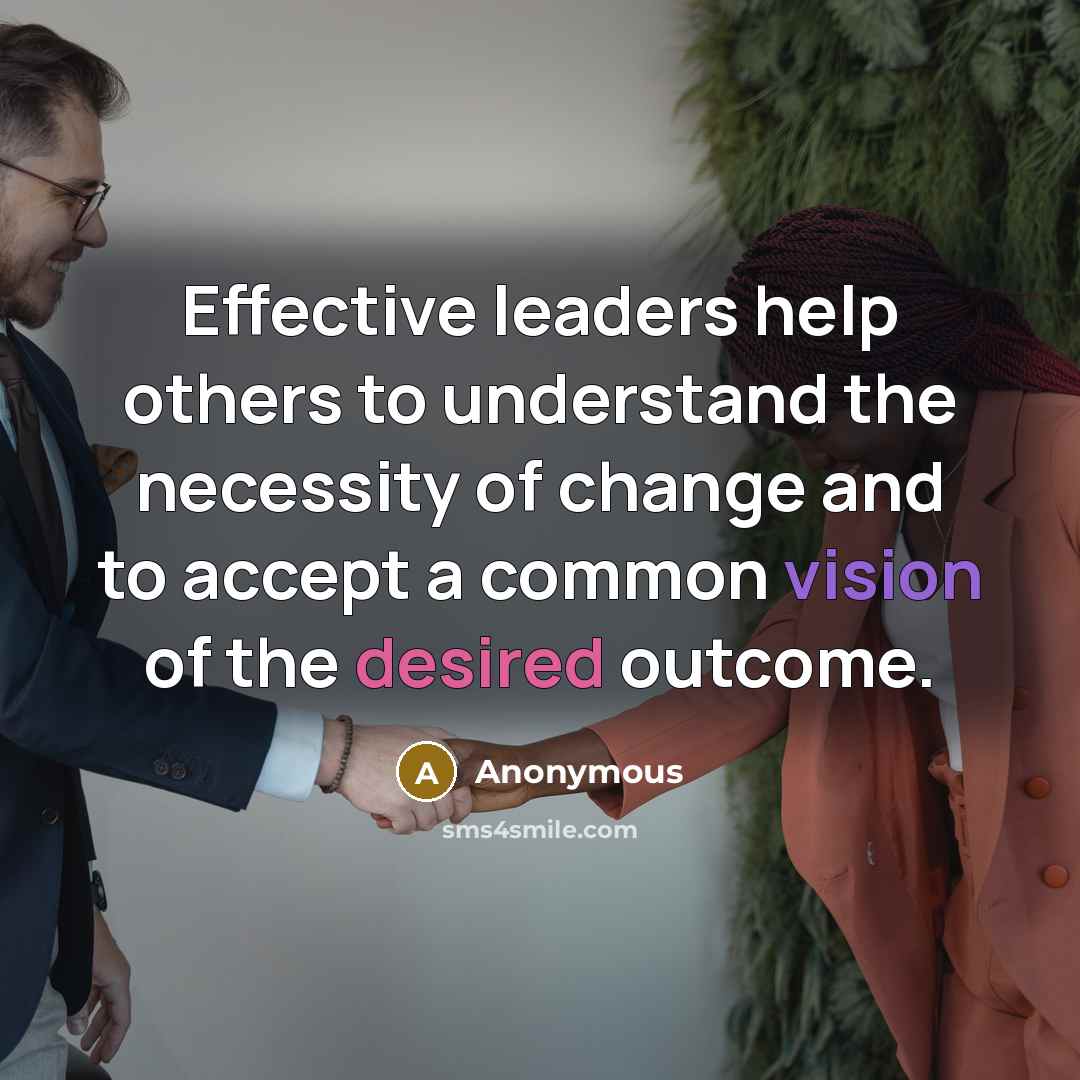 “Effective leaders help others to understand the necessity of change and to accept a common vision of the desired outcome.” quote by Anonymous