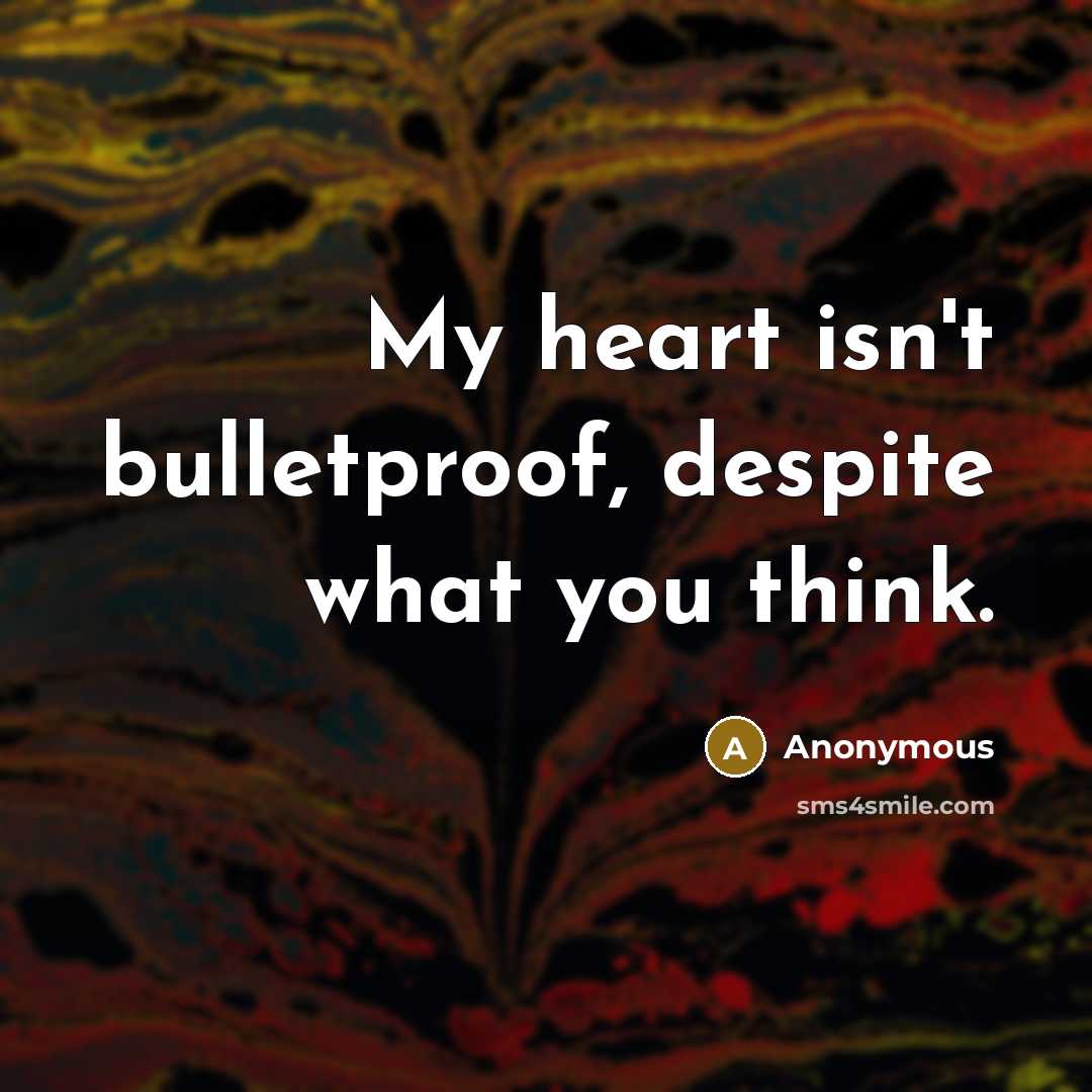 “My heart isn't bulletproof, despite what you think.” quote by Anonymous