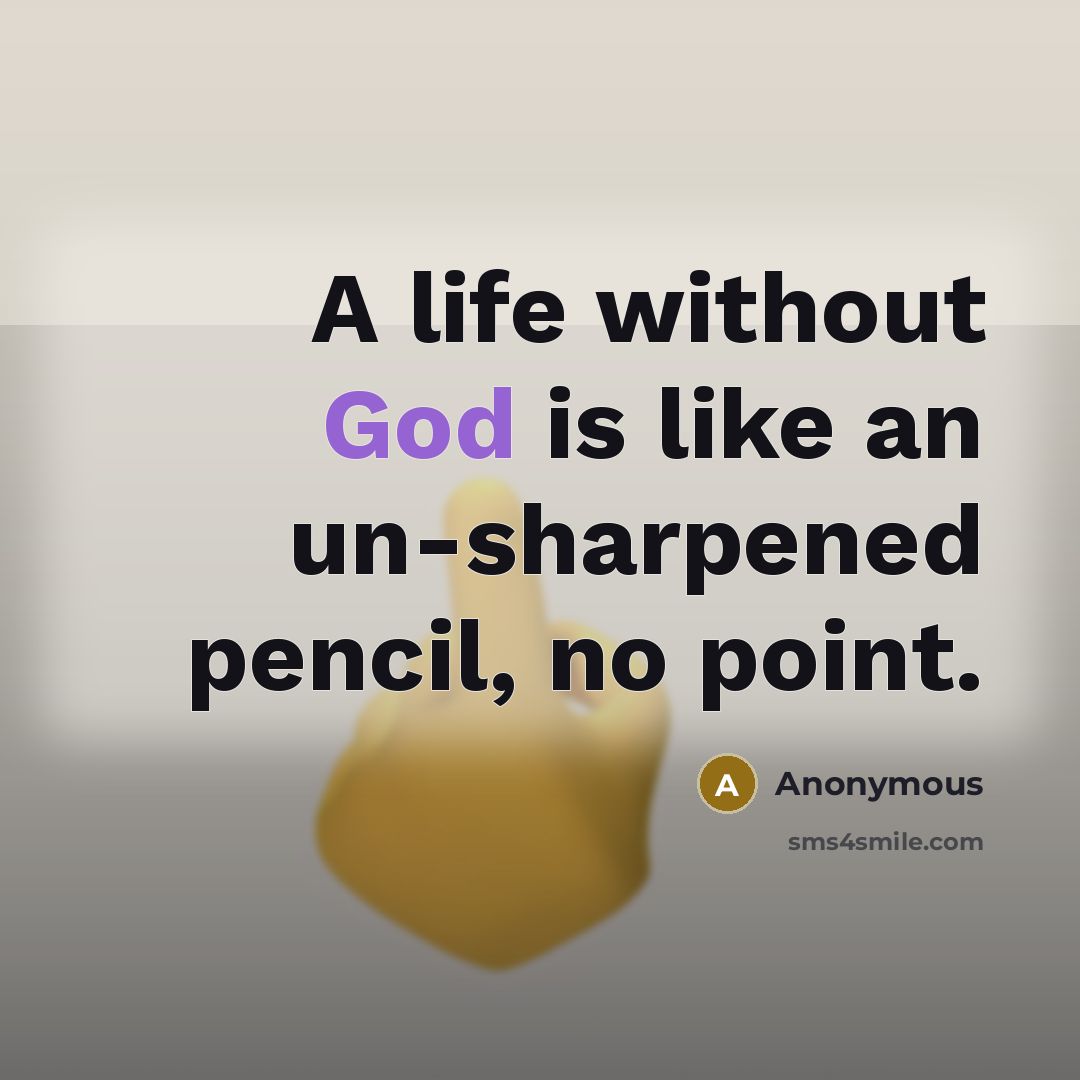 “A life without God is like an un-sharpened pencil, no point.” quote by Anonymous