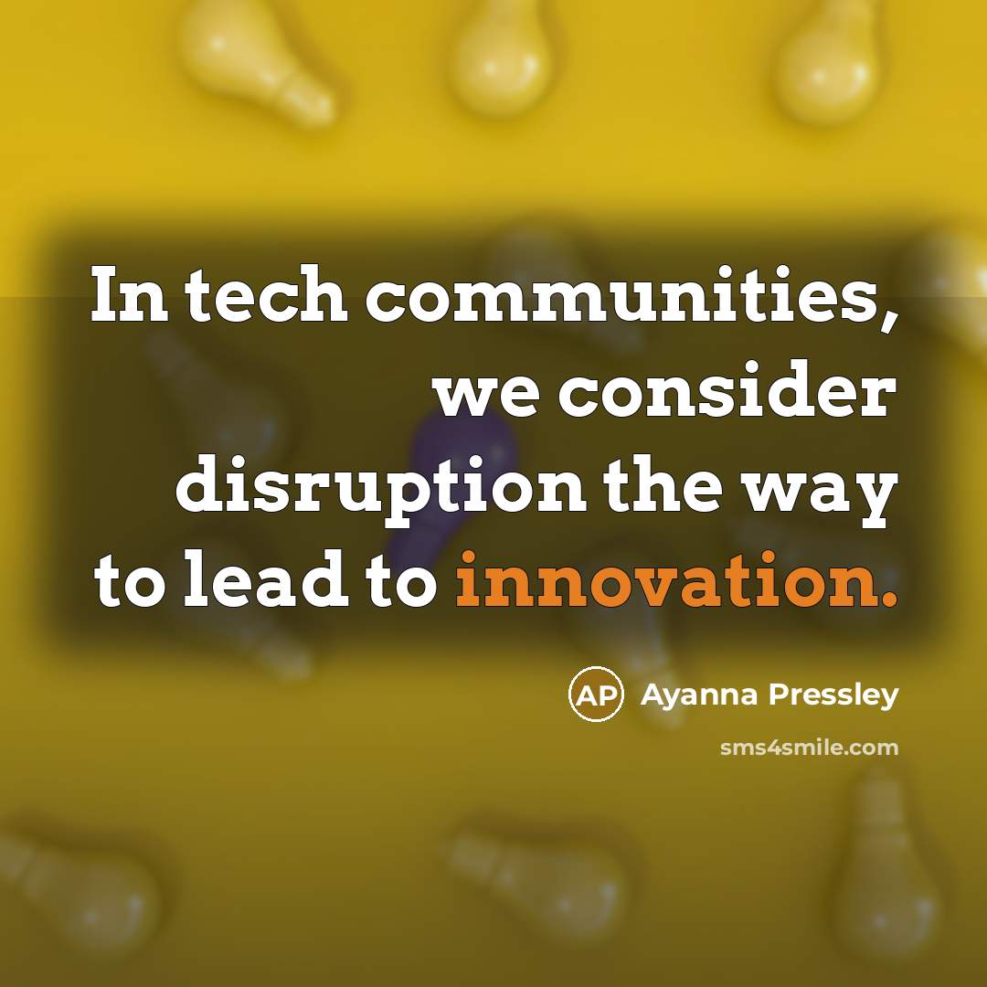 “In tech communities, we consider disruption the way to lead to innovation.” quote by Ayanna Pressley