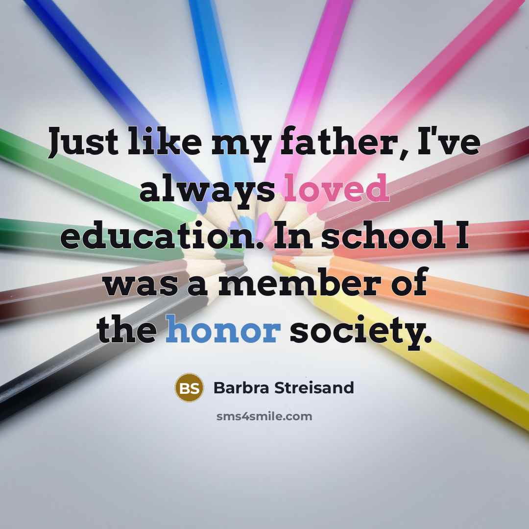 “Just like my father, I've always loved education. In school I was a member of the honor society.” quote by Barbra Streisand